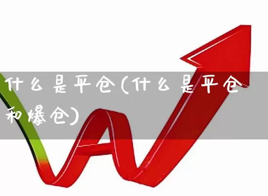 什么是平仓(什么是平仓和爆仓)_https://www.fzdzcxj.com_上交所_第1张