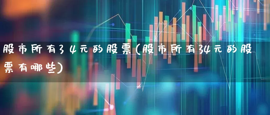 股市所有3 4元的股票(股市所有34元的股票有哪些)_https://www.fzdzcxj.com_深交所_第1张