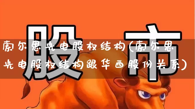 索尔思光电股权结构(索尔思光电股权结构跟华西股份关系)_https://www.fzdzcxj.com_深交所_第1张