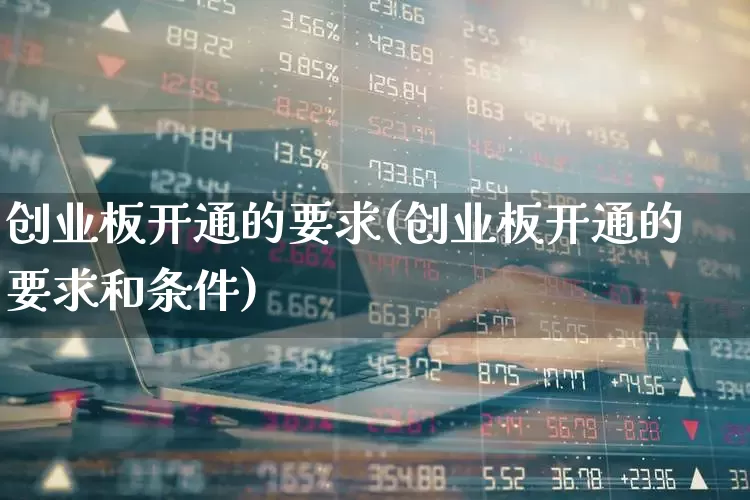 创业板开通的要求(创业板开通的要求和条件)_https://www.fzdzcxj.com_科创板_第1张