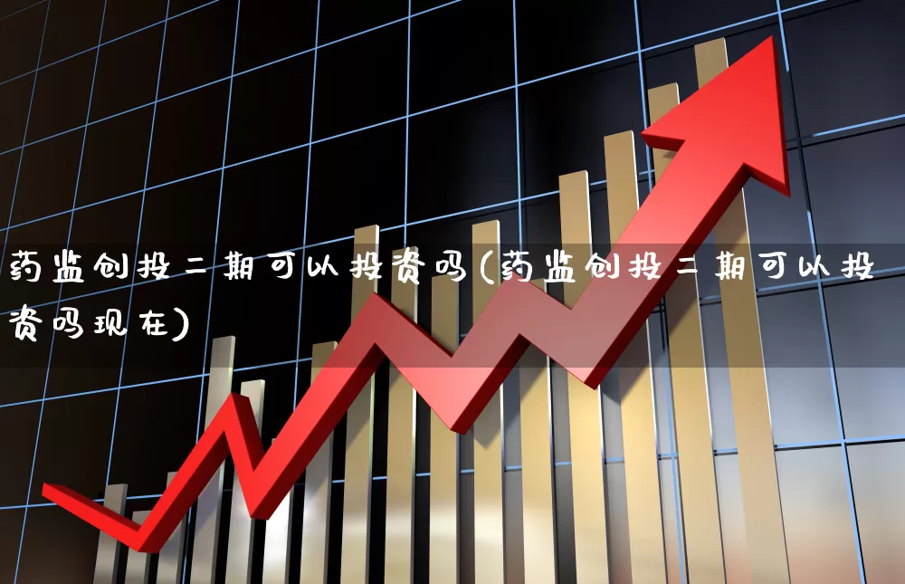 药监创投二期可以投资吗(药监创投二期可以投资吗现在)_https://www.fzdzcxj.com_科创板_第1张