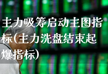 主力吸筹启动主图指标(主力洗盘结束起爆指标)_https://www.fzdzcxj.com_创业板_第1张