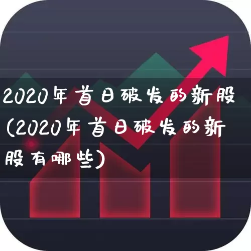 2020年首日破发的新股(2020年首日破发的新股有哪些)_https://www.fzdzcxj.com_北交所_第1张