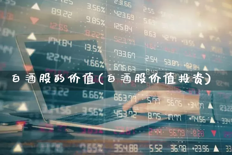 白酒股的价值(白酒股价值投资)_https://www.fzdzcxj.com_创业板_第1张