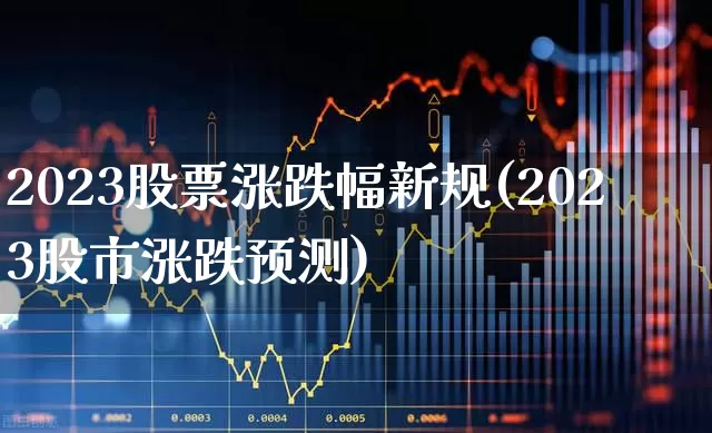 2023股票涨跌幅新规(2023股市涨跌预测)_https://www.fzdzcxj.com_上交所_第1张