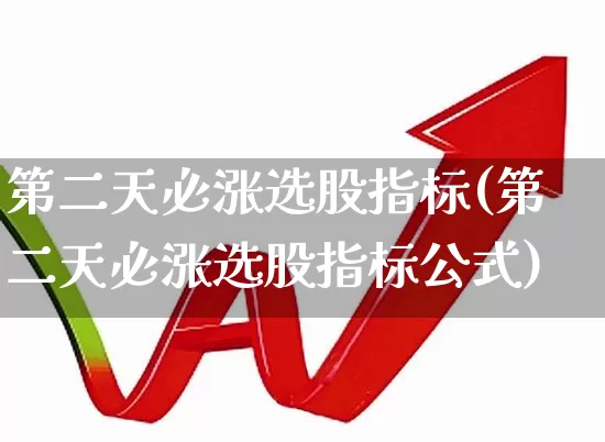第二天必涨选股指标(第二天必涨选股指标公式)_https://www.fzdzcxj.com_创业板_第1张