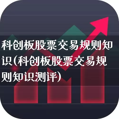 科创板股票交易规则知识(科创板股票交易规则知识测评)_https://www.fzdzcxj.com_深交所_第1张