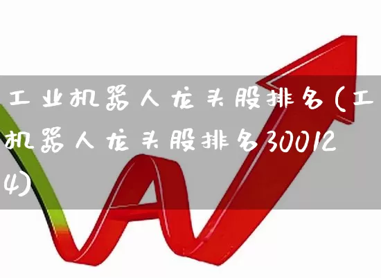 工业机器人龙头股排名(工业机器人龙头股排名300124)_https://www.fzdzcxj.com_科创板_第1张