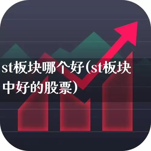 st板块哪个好(st板块中好的股票)_https://www.fzdzcxj.com_北交所_第1张