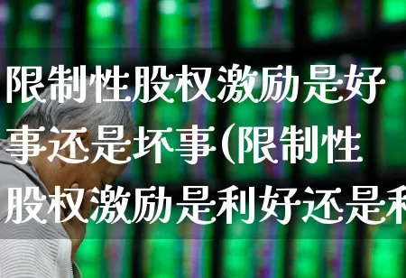 限制性股权激励是好事还是坏事(限制性股权激励是利好还是利空)_https://www.fzdzcxj.com_科创板_第1张