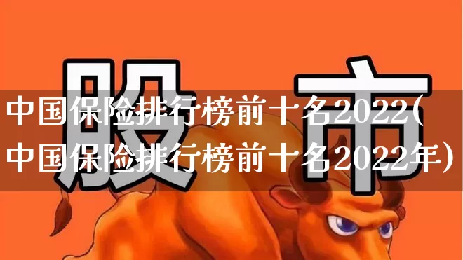 中国保险排行榜前十名2022(中国保险排行榜前十名2022年)_https://www.fzdzcxj.com_上交所_第1张