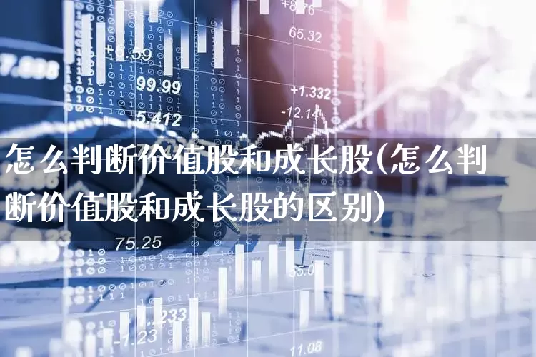 怎么判断价值股和成长股(怎么判断价值股和成长股的区别)_https://www.fzdzcxj.com_深交所_第1张