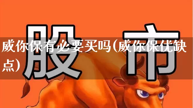 威你保有必要买吗(威你保优缺点)_https://www.fzdzcxj.com_深交所_第1张