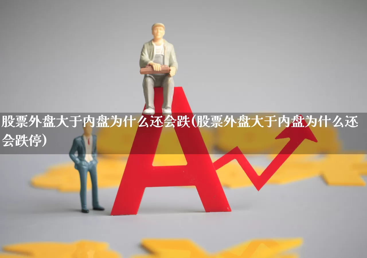 股票外盘大于内盘为什么还会跌(股票外盘大于内盘为什么还会跌停)_https://www.fzdzcxj.com_科创板_第1张