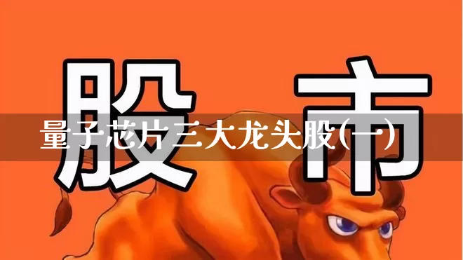 量子芯片三大龙头股(一)_https://www.fzdzcxj.com_北交所_第1张