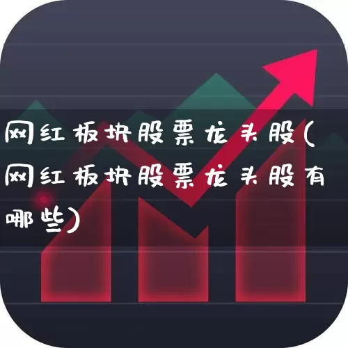 网红板块股票龙头股(网红板块股票龙头股有哪些)_https://www.fzdzcxj.com_上交所_第1张