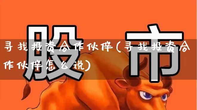 寻找投资合作伙伴(寻找投资合作伙伴怎么说)_https://www.fzdzcxj.com_科创板_第1张