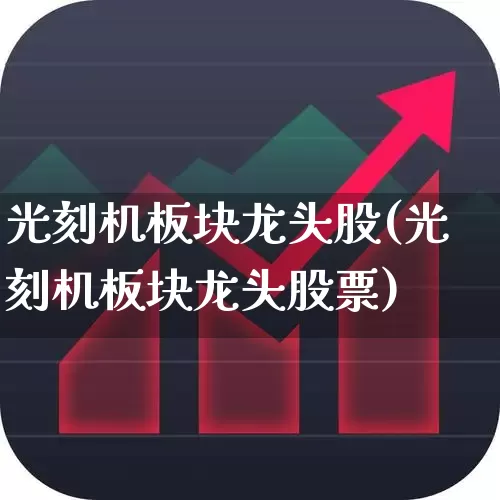光刻机板块龙头股(光刻机板块龙头股票)_https://www.fzdzcxj.com_科创板_第1张