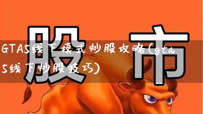 GTA5线下模式炒股攻略(gta5线下炒股技巧)_https://www.fzdzcxj.com_科创板_第1张