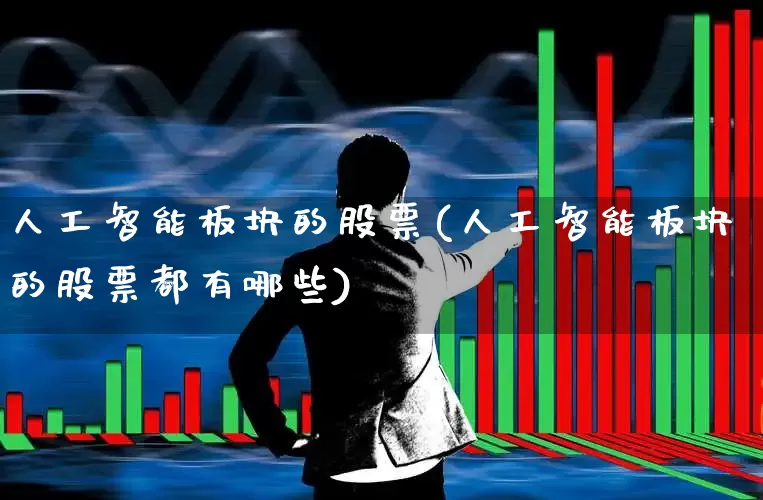 人工智能板块的股票(人工智能板块的股票都有哪些)_https://www.fzdzcxj.com_北交所_第1张