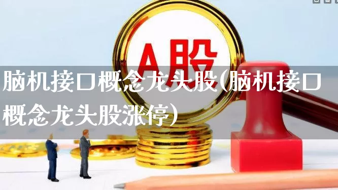 脑机接口概念龙头股(脑机接口概念龙头股涨停)_https://www.fzdzcxj.com_深交所_第1张