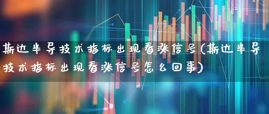 斯达半导技术指标出现看涨信号(斯达半导技术指标出现看涨信号怎么回事)_https://www.fzdzcxj.com_科创板_第1张