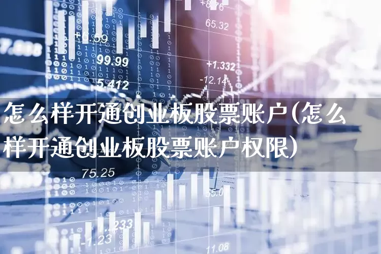怎么样开通创业板股票账户(怎么样开通创业板股票账户权限)_https://www.fzdzcxj.com_深交所_第1张