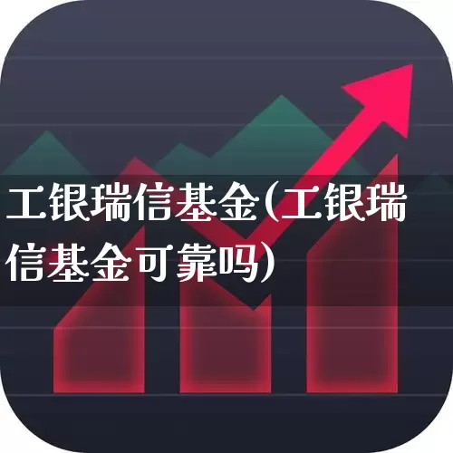 工银瑞信基金(工银瑞信基金可靠吗)_https://www.fzdzcxj.com_上交所_第1张