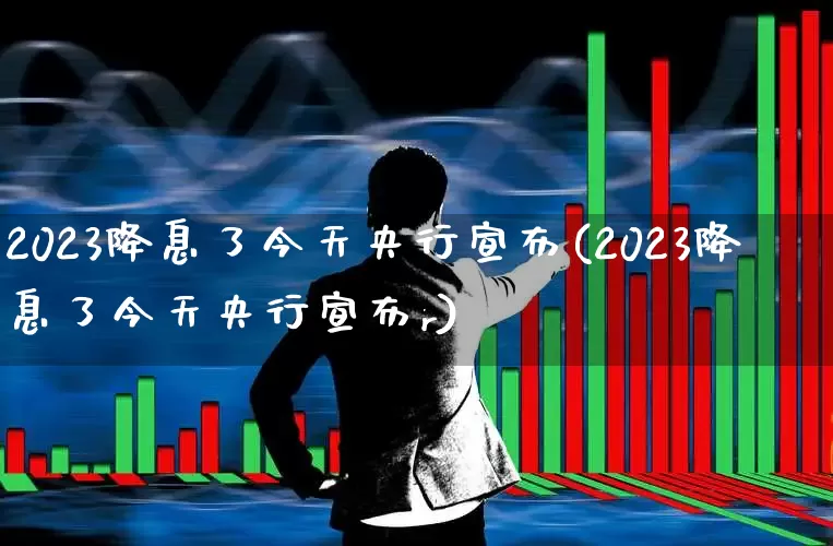 2023降息了今天央行宣布(2023降息了今天央行宣布r)_https://www.fzdzcxj.com_科创板_第1张