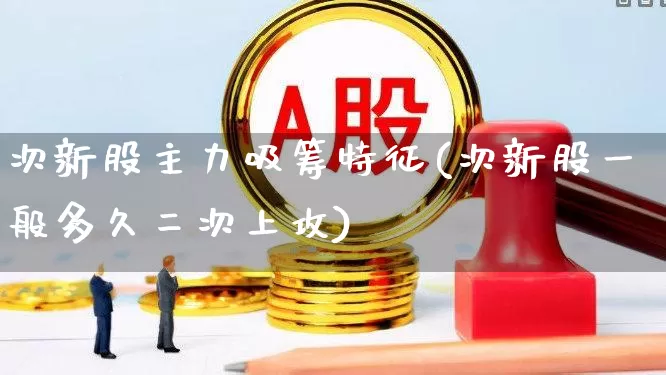次新股主力吸筹特征(次新股一般多久二次上攻)_https://www.fzdzcxj.com_创业板_第1张
