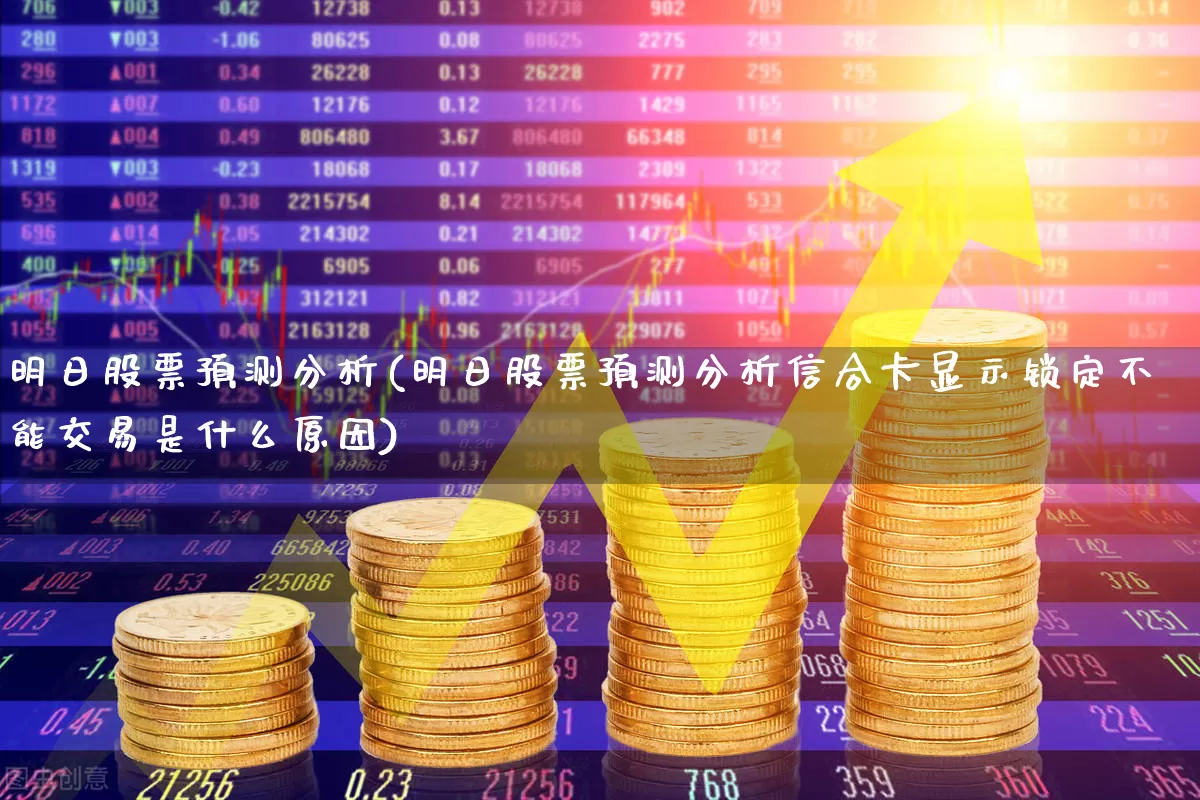 明日股票预测分析(明日股票预测分析信合卡显示锁定不能交易是什么原因)_https://www.fzdzcxj.com_科创板_第1张