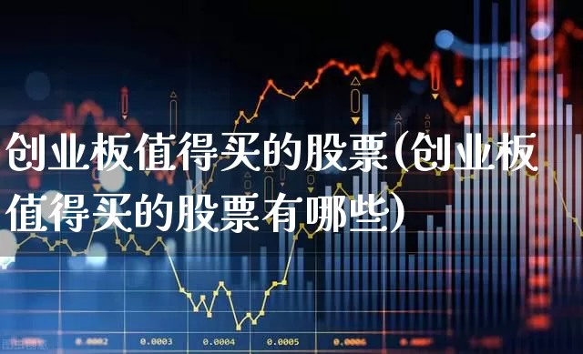 创业板值得买的股票(创业板值得买的股票有哪些)_https://www.fzdzcxj.com_上交所_第1张