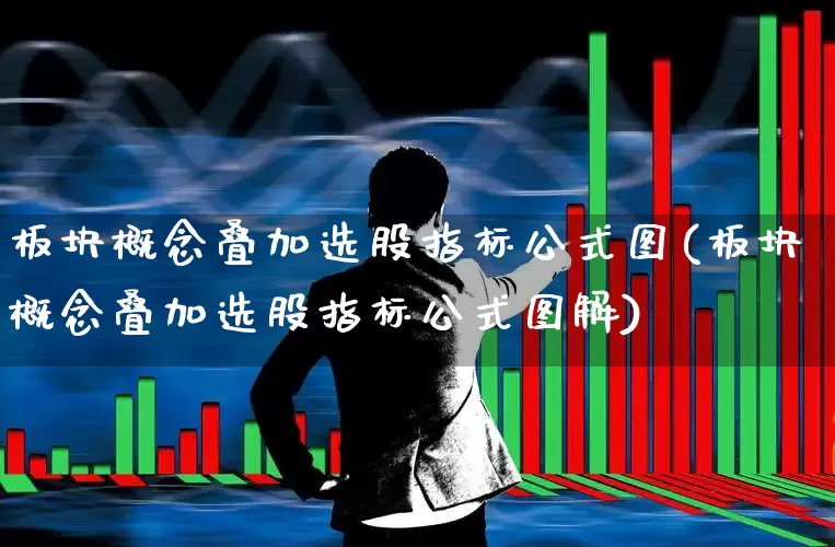 板块概念叠加选股指标公式图(板块概念叠加选股指标公式图解)_https://www.fzdzcxj.com_上交所_第1张