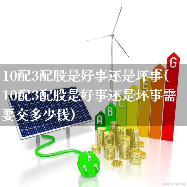 10配3配股是好事还是坏事(10配3配股是好事还是坏事需要交多少钱)_https://www.fzdzcxj.com_深交所_第1张