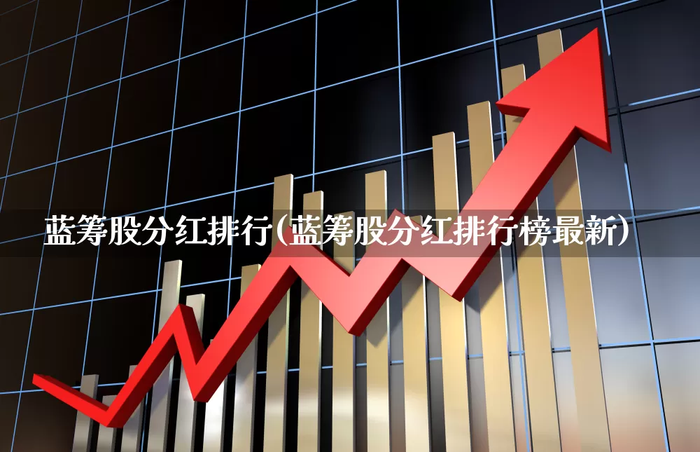 蓝筹股分红排行(蓝筹股分红排行榜最新)_https://www.fzdzcxj.com_科创板_第1张