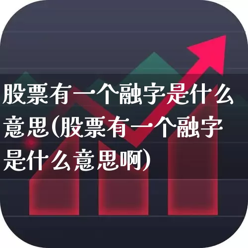 股票有一个融字是什么意思(股票有一个融字是什么意思啊)_https://www.fzdzcxj.com_北交所_第1张