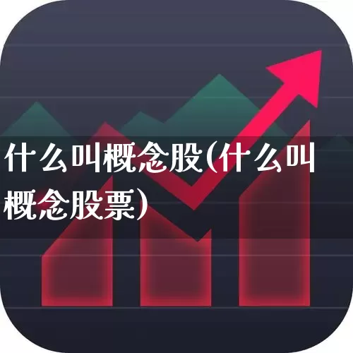什么叫概念股(什么叫概念股票)_https://www.fzdzcxj.com_创业板_第1张