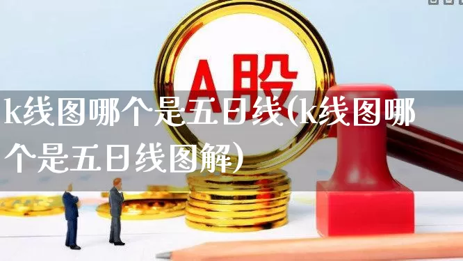 k线图哪个是五日线(k线图哪个是五日线图解)_https://www.fzdzcxj.com_创业板_第1张