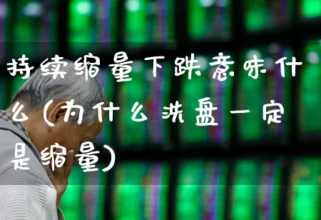 持续缩量下跌意味什么(为什么洗盘一定是缩量)_https://www.fzdzcxj.com_深交所_第1张