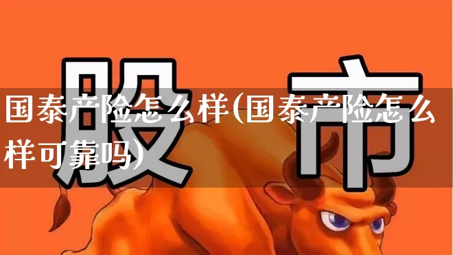 国泰产险怎么样(国泰产险怎么样可靠吗)_https://www.fzdzcxj.com_深交所_第1张