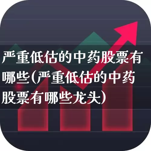 严重低估的中药股票有哪些(严重低估的中药股票有哪些龙头)_https://www.fzdzcxj.com_创业板_第1张