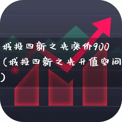 城投四新之光涨价900(城投四新之光升值空间)_https://www.fzdzcxj.com_创业板_第1张