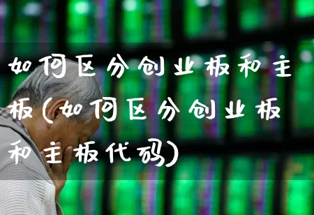 如何区分创业板和主板(如何区分创业板和主板代码)_https://www.fzdzcxj.com_创业板_第1张