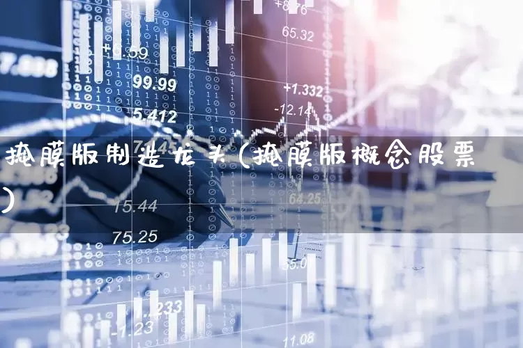 掩膜版制造龙头(掩膜版概念股票)_https://www.fzdzcxj.com_深交所_第1张