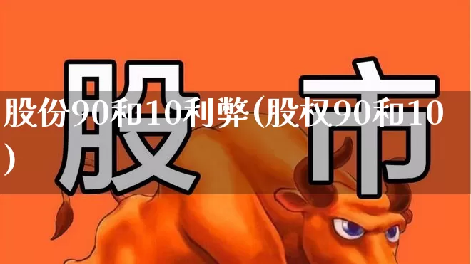 股份90和10利弊(股权90和10)_https://www.fzdzcxj.com_北交所_第1张
