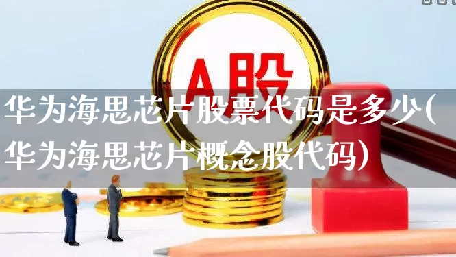 华为海思芯片股票代码是多少(华为海思芯片概念股代码)_https://www.fzdzcxj.com_上交所_第1张