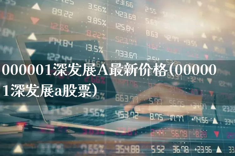 000001深发展A最新价格(000001深发展a股票)_https://www.fzdzcxj.com_创业板_第1张
