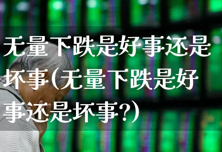 无量下跌是好事还是坏事(无量下跌是好事还是坏事?)_https://www.fzdzcxj.com_创业板_第1张