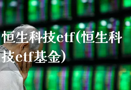 恒生科技etf(恒生科技etf基金)_https://www.fzdzcxj.com_上交所_第1张