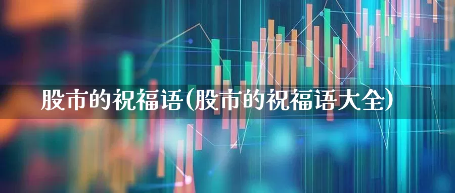 股市的祝福语(股市的祝福语大全)_https://www.fzdzcxj.com_上交所_第1张